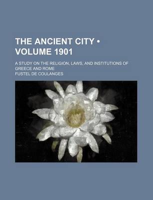 Book cover for The Ancient City (Volume 1901); A Study on the Religion, Laws, and Institutions of Greece and Rome
