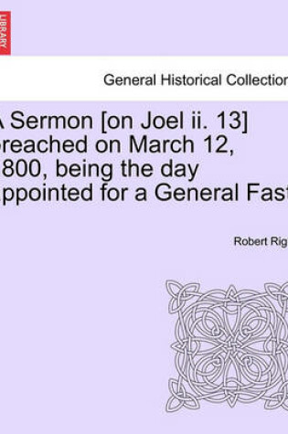 Cover of A Sermon [on Joel II. 13] Preached on March 12, 1800, Being the Day Appointed for a General Fast.