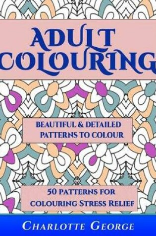 Cover of Adult Colouring - Beautiful & Detailed Patterns to Colour