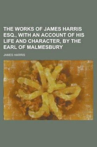 Cover of The Works of James Harris Esq., with an Account of His Life and Character, by the Earl of Malmesbury