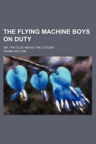 Cover of The Flying Machine Boys on Duty; Or, the Clue Above the Clouds