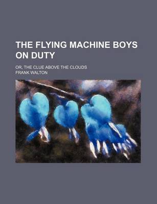 Book cover for The Flying Machine Boys on Duty; Or, the Clue Above the Clouds