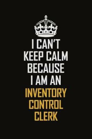 Cover of I Can't Keep Calm Because I Am An Inventory Control Clerk