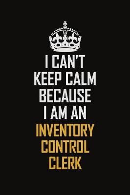 Book cover for I Can't Keep Calm Because I Am An Inventory Control Clerk