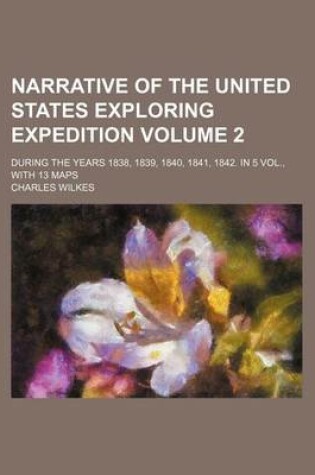 Cover of Narrative of the United States Exploring Expedition; During the Years 1838, 1839, 1840, 1841, 1842. in 5 Vol., with 13 Maps Volume 2