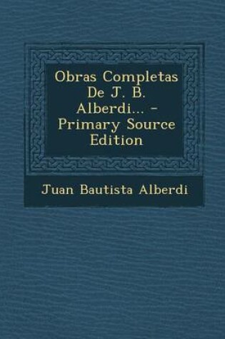 Cover of Obras Completas de J. B. Alberdi... - Primary Source Edition