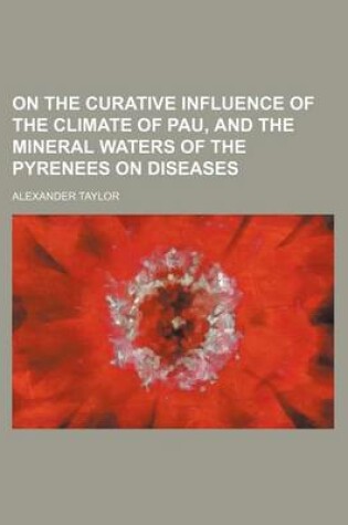 Cover of On the Curative Influence of the Climate of Pau, and the Mineral Waters of the Pyrenees on Diseases