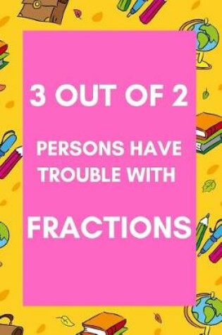 Cover of 3 Out of 2 Persons Have trouble With Fractions