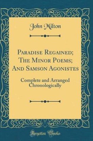 Cover of Paradise Regained; The Minor Poems; And Samson Agonistes: Complete and Arranged Chronologically (Classic Reprint)