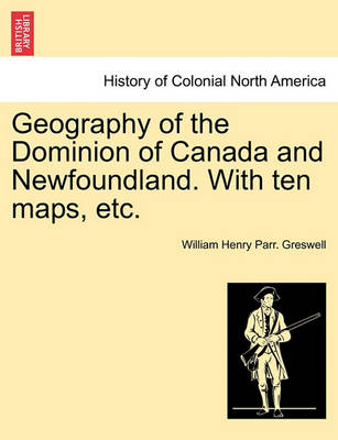 Book cover for Geography of the Dominion of Canada and Newfoundland. with Ten Maps, Etc.