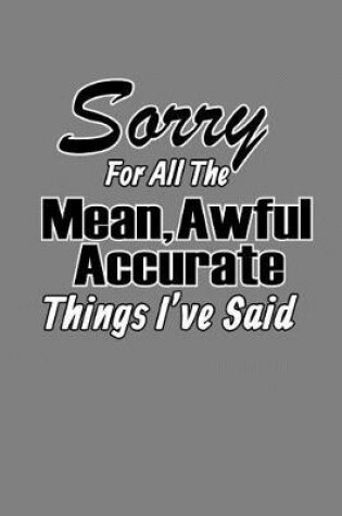 Cover of sorry For All The Mean Awful Accurate Things I'Ve said