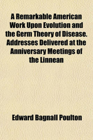 Cover of A Remarkable American Work Upon Evolution and the Germ Theory of Disease. Addresses Delivered at the Anniversary Meetings of the Linnean