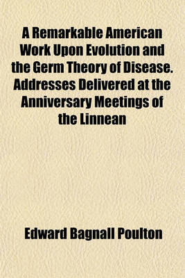 Book cover for A Remarkable American Work Upon Evolution and the Germ Theory of Disease. Addresses Delivered at the Anniversary Meetings of the Linnean