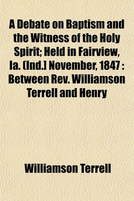 Book cover for A Debate on Baptism and the Witness of the Holy Spirit; Held in Fairview, Ia. (Ind.] November, 1847