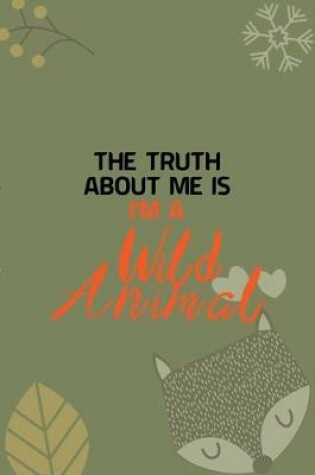Cover of The Truth About Me Is I'm A Wild Animal