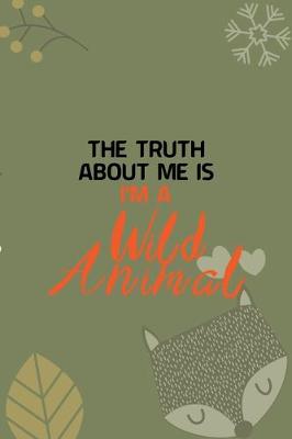 Book cover for The Truth About Me Is I'm A Wild Animal