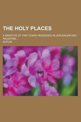 Cover of The Holy Places; A Narative of Two Years' Residence in Jerusalem and Palestine...