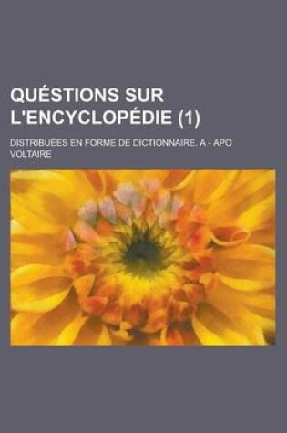 Cover of Questions Sur L'Encyclopedie; Distribuees En Forme de Dictionnaire. a - Apo (1 )