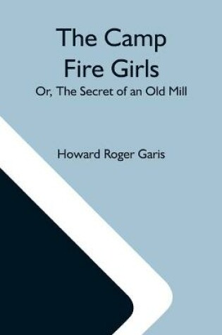 Cover of The Camp Fire Girls; Or, The Secret Of An Old Mill