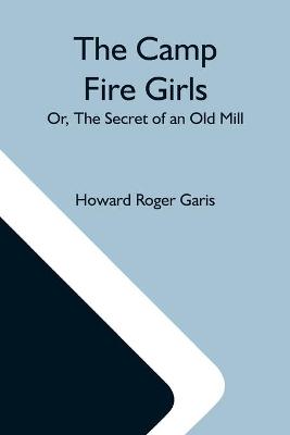 Book cover for The Camp Fire Girls; Or, The Secret Of An Old Mill