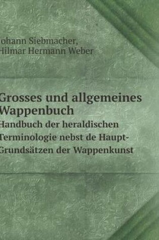 Cover of Grosses und allgemeines Wappenbuch Handbuch der heraldischen Terminologie nebst de Haupt-Grundsatzen der Wappenkunst