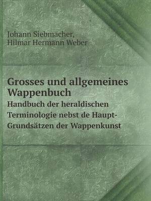 Book cover for Grosses und allgemeines Wappenbuch Handbuch der heraldischen Terminologie nebst de Haupt-Grundsatzen der Wappenkunst