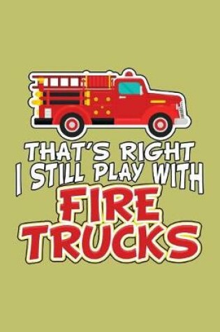 Cover of That's Right I Still Play With Fire Trucks