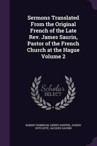 Cover of Sermons Translated from the Original French of the Late REV. James Saurin, Pastor of the French Church at the Hague Volume 2