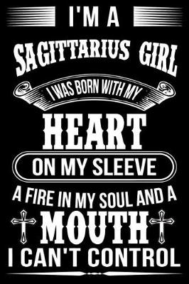 Book cover for I'm A Sagittarius Girl I was Born with my heart on my sleeve A Fire In my soul and a mouth I can't control