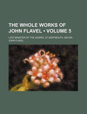 Book cover for The Whole Works of John Flavel (Volume 5 ); Late Minister of the Gospel at Dartmouth, Devon