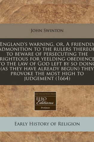 Cover of England's Warning, Or, a Friendly Admonition to the Rulers Thereof, to Beware of Persecuting the Righteous for Yeelding Obedience to the Law of God Left by So Doing (as They Have Already Begun) They Provoke the Most High to Judgement (1664)