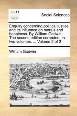 Cover of Enquiry Concerning Political Justice, and Its Influence on Morals and Happiness. by William Godwin. the Second Edition Corrected. in Two Volumes. ... Volume 2 of 2