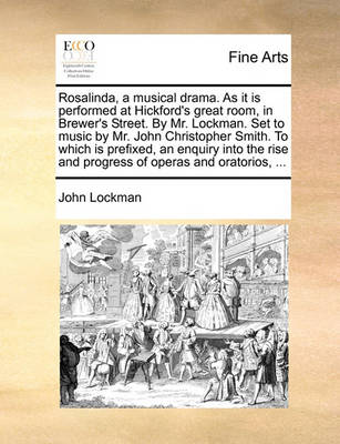 Book cover for Rosalinda, a Musical Drama. as It Is Performed at Hickford's Great Room, in Brewer's Street. by Mr. Lockman. Set to Music by Mr. John Christopher Smith. to Which Is Prefixed, an Enquiry Into the Rise and Progress of Operas and Oratorios, ...