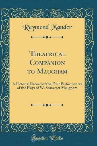 Cover of Theatrical Companion to Maugham: A Pictorial Record of the First Performances of the Plays of W. Somerset Maugham (Classic Reprint)