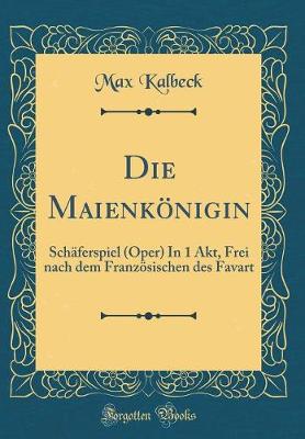 Book cover for Die Maienkönigin: Schäferspiel (Oper) In 1 Akt, Frei nach dem Französischen des Favart (Classic Reprint)