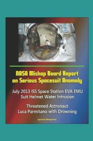 Cover of NASA Mishap Board Report on Serious Spacesuit Anomaly July 2013 ISS Space Station EVA EMU Suit Helmet Water Intrusion - Threatened Astronaut Luca Parmitano with Drowning