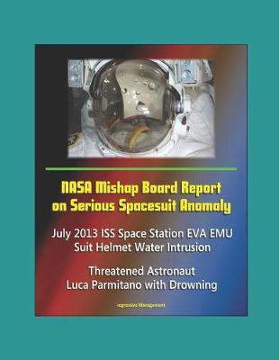 Book cover for NASA Mishap Board Report on Serious Spacesuit Anomaly July 2013 ISS Space Station EVA EMU Suit Helmet Water Intrusion - Threatened Astronaut Luca Parmitano with Drowning