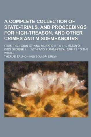 Cover of A Complete Collection of State-Trials, and Proceedings for High-Treason, and Other Crimes and Misdemeanours; From the Reign of King Richard II. to T