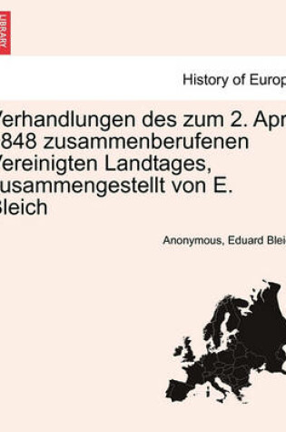 Cover of Verhandlungen Des Zum 2. April 1848 Zusammenberufenen Vereinigten Landtages, Zusammengestellt Von E. Bleich