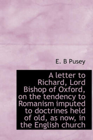 Cover of A Letter to Richard, Lord Bishop of Oxford, on the Tendency to Romanism Imputed to Doctrines Held of Old, as Now, in the English Church