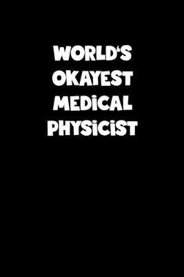 Book cover for World's Okayest Medical Physicist Notebook - Medical Physicist Diary - Medical Physicist Journal - Funny Gift for Medical Physicist