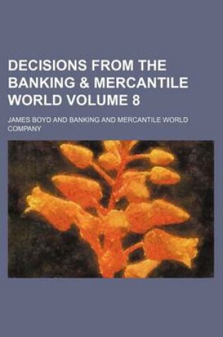 Cover of Decisions from the Banking & Mercantile World Volume 8