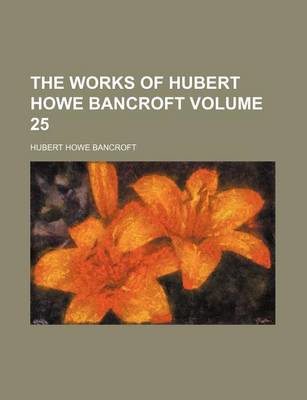 Book cover for The Works of Hubert Howe Bancroft Volume 25