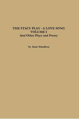 Book cover for THE STACY PLAY - A LOVE SONG - VOLUME I and Other Plays and Poetry