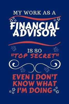 Book cover for My Work As A Financial Advisor Is So Top Secret Even I Don't Know What I'm Doing