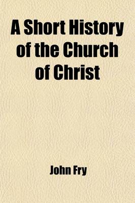 Book cover for A Short History of the Church of Christ; From the Close of the Sacred Narrative to Our Own Times Designed for the Use of Schools