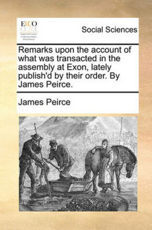 Cover of Remarks Upon the Account of What Was Transacted in the Assembly at Exon, Lately Publish'd by Their Order. by James Peirce.