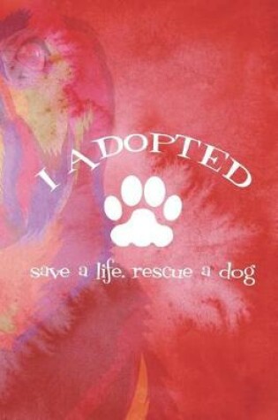 Cover of I Adopted Save A Life. Rescue A Dog