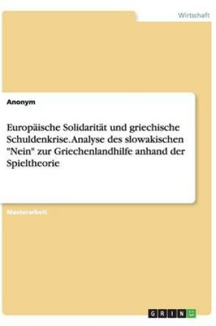 Cover of Europäische Solidarität und griechische Schuldenkrise. Analyse des slowakischen Nein zur Griechenlandhilfe anhand der Spieltheorie