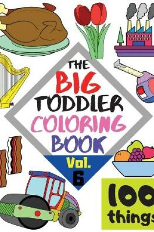 Cover of The BIG Toddler Coloring Book - 100 things - Vol. 6 - 100 Coloring Pages! Easy, LARGE, GIANT Simple Pictures. Early Learning. Coloring Books for Toddlers, Preschool and Kindergarten, Kids Ages 2-4